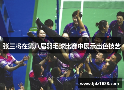 张三将在第八届羽毛球比赛中展示出色技艺