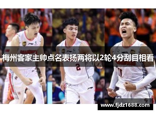 梅州客家主帅点名表扬两将以2轮4分刮目相看