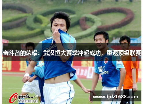 奋斗者的荣耀：武汉恒大赛季冲超成功，重返顶级联赛