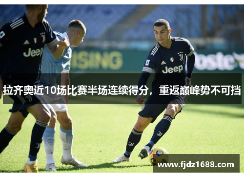 拉齐奥近10场比赛半场连续得分，重返巅峰势不可挡
