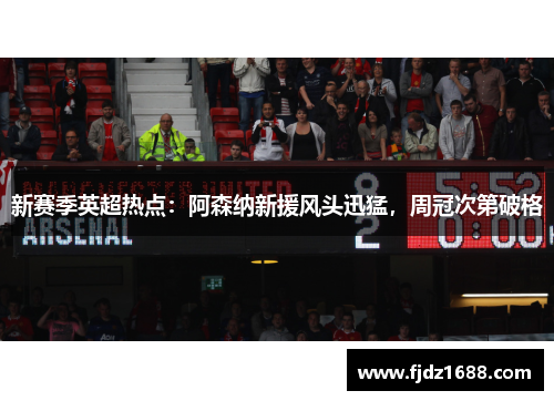 新赛季英超热点：阿森纳新援风头迅猛，周冠次第破格