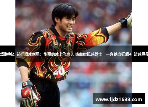 1. 传奇守门员：他扑出了一场胜利2. 花样滑冰新星：华丽的冰上飞鸟3. 热血橄榄球战士：一身铁血狂飙4. 篮球巨星壮志：超越传奇的篮球之路