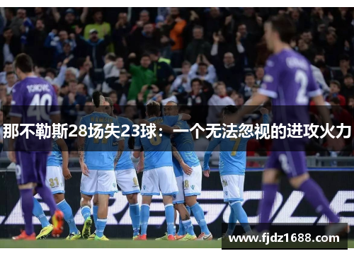 那不勒斯28场失23球：一个无法忽视的进攻火力