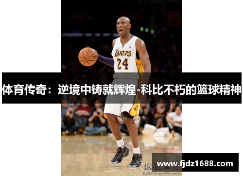 体育传奇：逆境中铸就辉煌-科比不朽的篮球精神