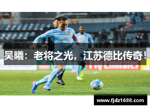 吴曦：老将之光，江苏德比传奇！