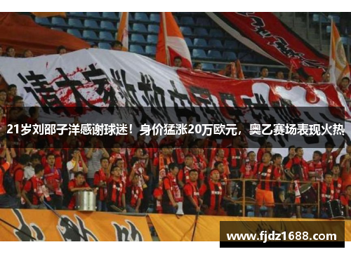 21岁刘邵子洋感谢球迷！身价猛涨20万欧元，奥乙赛场表现火热