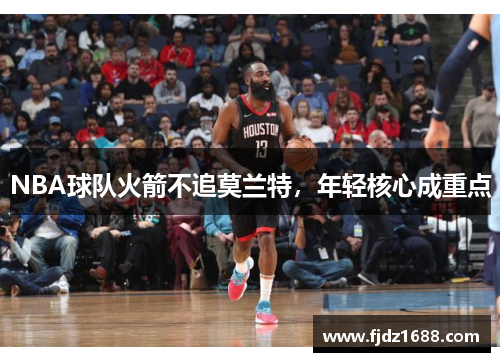NBA球队火箭不追莫兰特，年轻核心成重点