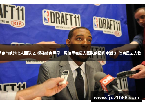 1. 百变体育达人：恩德里克与他的七人团队 2. 探秘体育巨星：恩德里克私人团队的精彩生活 3. 体育风云人物：恩德里克与他的七大助手